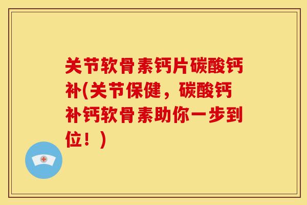 关节软骨素钙片碳酸钙补(关节保健,碳酸钙补钙软骨素助你一步到位!) 关节软骨素钙片碳酸钙补(关节保健,碳酸钙补钙软骨素助你一步到位!)