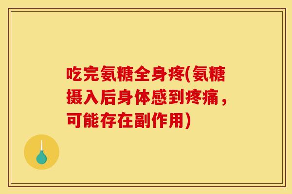 吃完氨糖全身疼(氨糖摄入后身体感到，可能存在副作用)