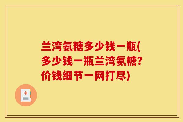 兰湾氨糖多少钱一瓶(多少钱一瓶兰湾氨糖?价钱细节一网打尽) 兰湾氨糖多少钱一瓶(多少钱一瓶兰湾氨糖?价钱细节一网打尽)