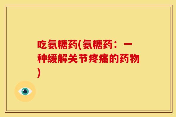 吃氨糖药(氨糖药：一种缓解关节的)