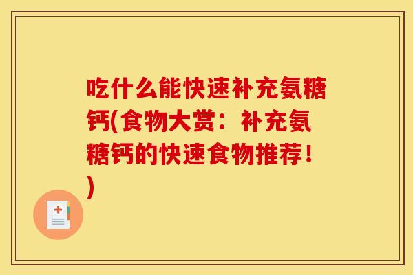 吃什么能快速补充氨糖钙(食物大赏：补充氨糖钙的快速食物推荐！)