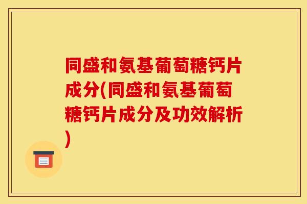 同盛和氨基葡萄糖钙片成分(同盛和氨基葡萄糖钙片成分及功效解析) 同盛和氨基葡萄糖钙片成分(同盛和氨基葡萄糖钙片成分及功效解析)