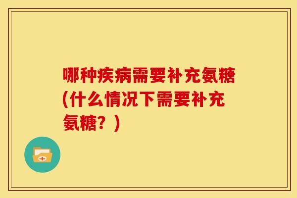 哪种需要补充氨糖(什么情况下需要补充氨糖?) 哪种需要补充氨糖(什么情况下需要补充氨糖?)