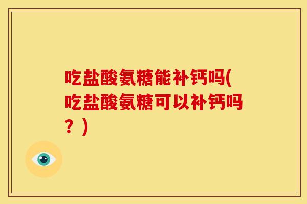 吃盐酸氨糖能补钙吗(吃盐酸氨糖可以补钙吗?) 吃盐酸氨糖能补钙吗(吃盐酸氨糖可以补钙吗?)