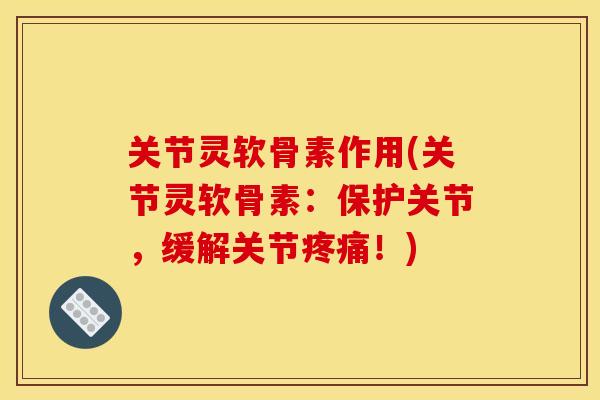 关节灵软骨素作用(关节灵软骨素:保护关节,缓解关节!) 关节灵软骨素作用(关节灵软骨素:保护关节,缓解关节!)