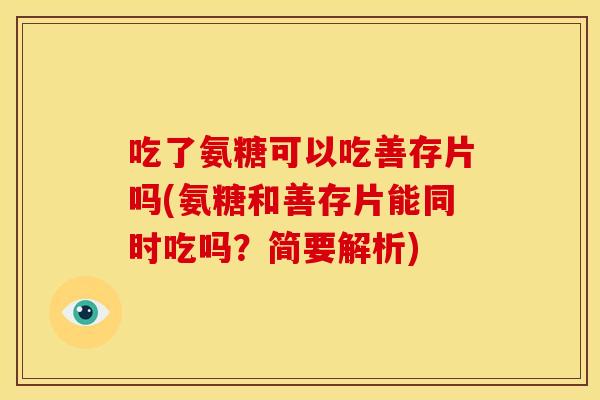 吃了氨糖可以吃善存片吗(氨糖和善存片能同时吃吗?简要解析) 吃了氨糖可以吃善存片吗(氨糖和善存片能同时吃吗?简要解析)