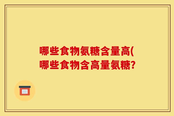 哪些食物氨糖含量高(哪些食物含高量氨糖？