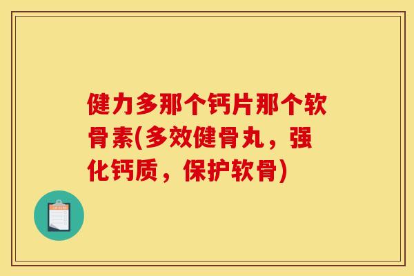 健力多那个钙片那个软骨素(多效健骨丸,强化钙质,保护软骨) 健力多那个钙片那个软骨素(多效健骨丸,强化钙质,保护软骨)