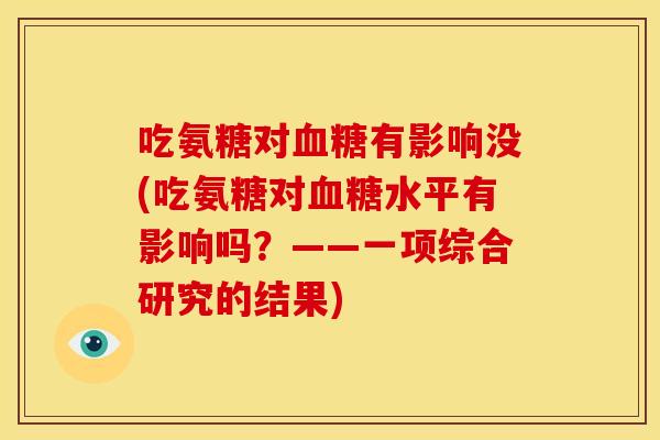 吃氨糖对有影响没(吃氨糖对水平有影响吗?——一项综合研究的结果) 吃氨糖对有影响没(吃氨糖对水平有影响吗?——一项综合研究的结果)