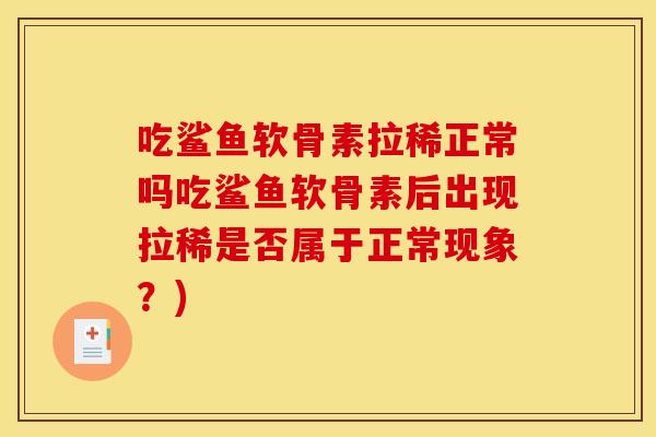 吃鲨鱼软骨素拉稀正常吗吃鲨鱼软骨素后出现拉稀是否属于正常现象？)