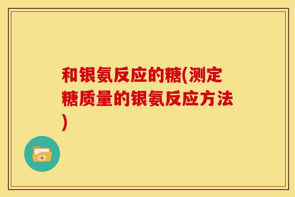 和银氨反应的糖(测定糖质量的银氨反应方法) 和银氨反应的糖(测定糖质量的银氨反应方法)