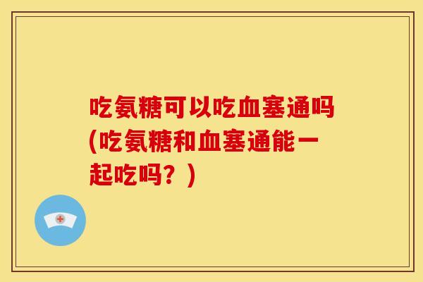 吃氨糖可以吃塞通吗(吃氨糖和塞通能一起吃吗？)