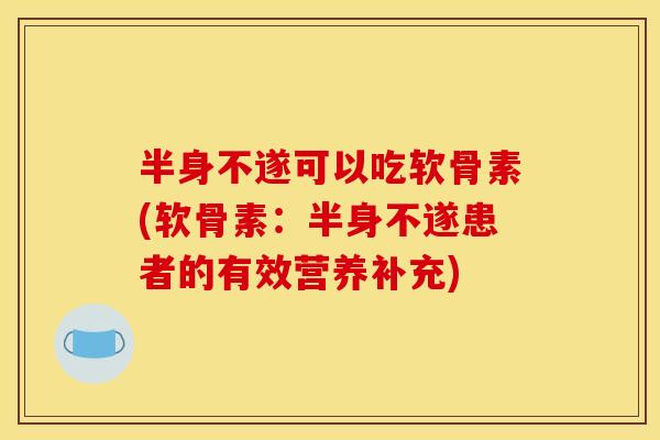 半身不遂可以吃软骨素(软骨素:半身不遂患者的有效营养补充) 半身不遂可以吃软骨素(软骨素:半身不遂患者的有效营养补充)