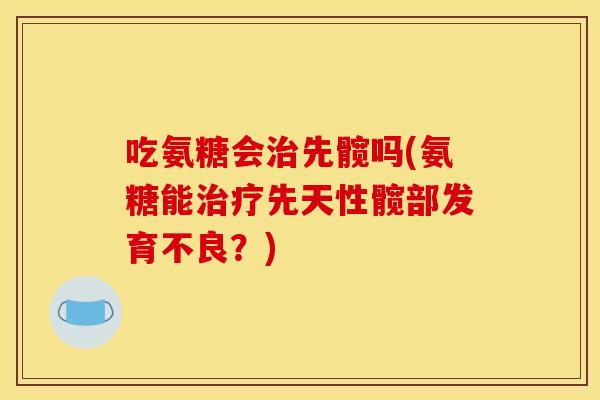 吃氨糖会先髋吗(氨糖能先天性髋部发育不良?) 吃氨糖会先髋吗(氨糖能先天性髋部发育不良?)