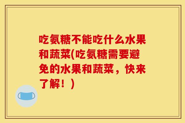 吃氨糖不能吃什么水果和蔬菜(吃氨糖需要避免的水果和蔬菜,快来了解!) 吃氨糖不能吃什么水果和蔬菜(吃氨糖需要避免的水果和蔬菜,快来了解!)