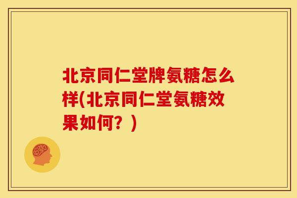 北京同仁堂牌氨糖怎么样(北京同仁堂氨糖效果如何？)