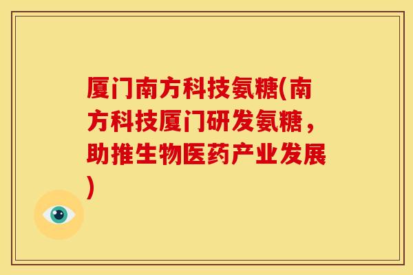 厦门南方科技氨糖(南方科技厦门研发氨糖，助推生物医药产业发展)