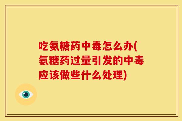 吃氨糖药中毒怎么办(氨糖药过量引发的中毒应该做些什么处理) 吃氨糖药中毒怎么办(氨糖药过量引发的中毒应该做些什么处理)