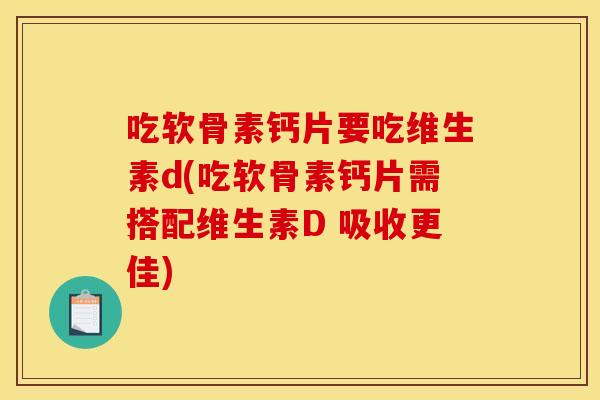 吃软骨素钙片要吃维生素d(吃软骨素钙片需搭配维生素D 吸收更佳)