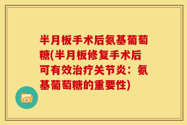 手术后氨基葡萄糖(修复手术后可有效:氨基葡萄糖的重要性) 手术后氨基葡萄糖(修复手术后可有效:氨基葡萄糖的重要性)