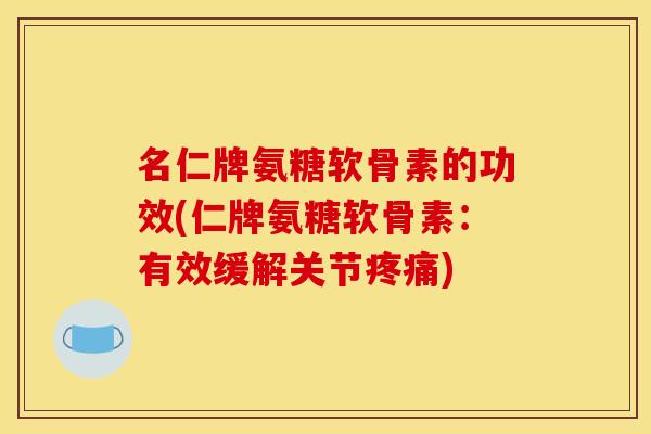名仁牌氨糖软骨素的功效(仁牌氨糖软骨素:有效缓解关节) 名仁牌氨糖软骨素的功效(仁牌氨糖软骨素:有效缓解关节)