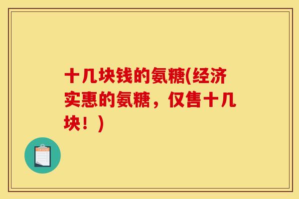 十几块钱的氨糖(经济实惠的氨糖，仅售十几块！)