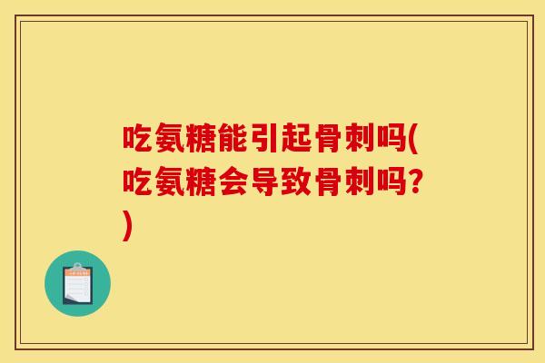吃氨糖能引起吗(吃氨糖会导致吗?) 吃氨糖能引起吗(吃氨糖会导致吗?)