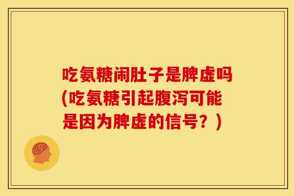 吃氨糖闹肚子是脾虚吗(吃氨糖引起可能是因为脾虚的信号？)