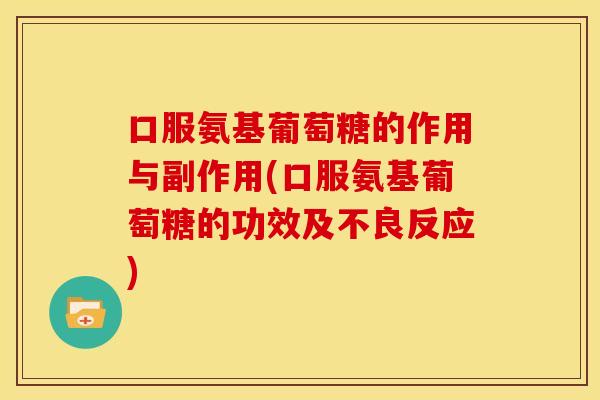 口服氨基葡萄糖的作用与副作用(口服氨基葡萄糖的功效及不良反应) 口服氨基葡萄糖的作用与副作用(口服氨基葡萄糖的功效及不良反应)