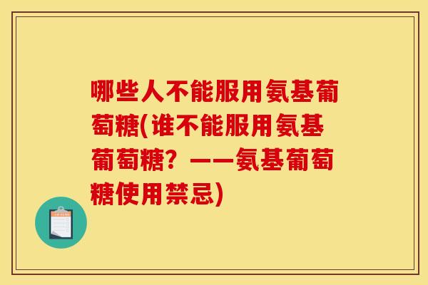 哪些人不能服用氨基葡萄糖(谁不能服用氨基葡萄糖？——氨基葡萄糖使用禁忌)