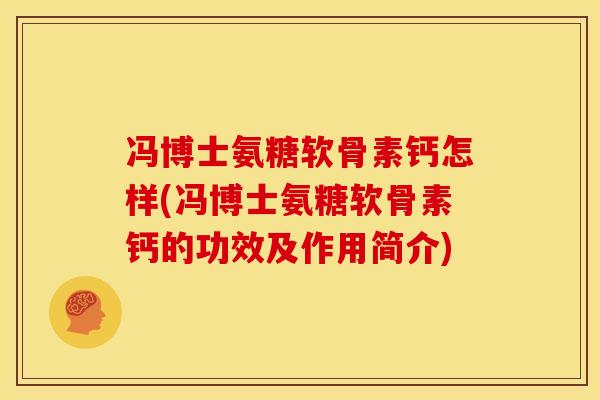 冯博士氨糖软骨素钙怎样(冯博士氨糖软骨素钙的功效及作用简介)
