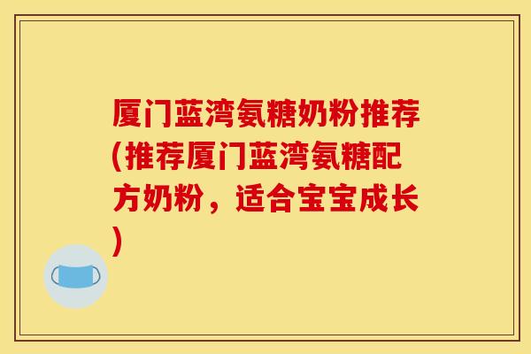 厦门蓝湾氨糖奶粉推荐(推荐厦门蓝湾氨糖配方奶粉,适合宝宝成长) 厦门蓝湾氨糖奶粉推荐(推荐厦门蓝湾氨糖配方奶粉,适合宝宝成长)