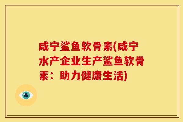 咸宁鲨鱼软骨素(咸宁水产企业生产鲨鱼软骨素：助力健康生活)
