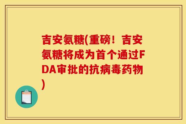 吉安氨糖(重磅！吉安氨糖将成为通过FDA审批的抗)