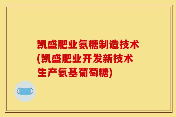 凯盛肥业氨糖制造技术(凯盛肥业开发新技术生产氨基葡萄糖)