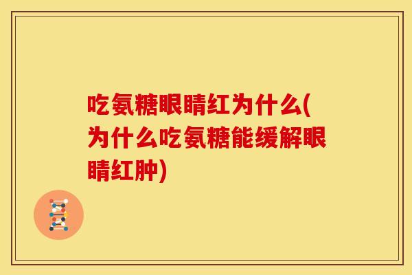 吃氨糖眼睛红为什么(为什么吃氨糖能缓解眼睛红肿)