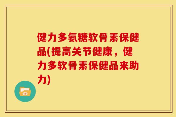 健力多氨糖软骨素保健品(提高关节健康,健力多软骨素保健品来助力) 健力多氨糖软骨素保健品(提高关节健康,健力多软骨素保健品来助力)