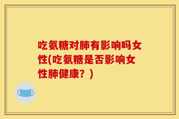 吃氨糖对有影响吗女性(吃氨糖是否影响女性健康？)