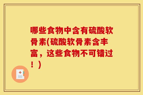 哪些食物中含有硫酸软骨素(硫酸软骨素含丰富，这些食物不可错过！)