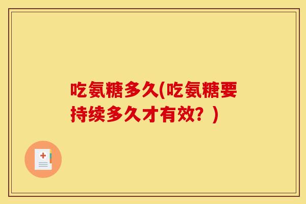 吃氨糖多久(吃氨糖要持续多久才有效?) 吃氨糖多久(吃氨糖要持续多久才有效?)