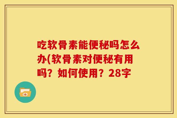 吃软骨素能吗怎么办(软骨素对有用吗?如何使用?28字 吃软骨素能吗怎么办(软骨素对有用吗?如何使用?28字