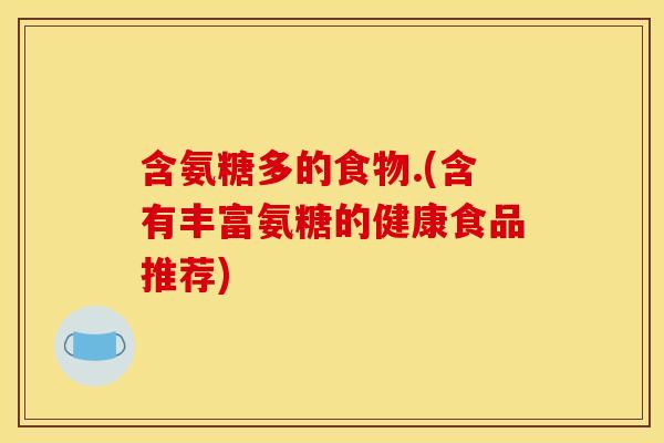 含氨糖多的食物.(含有丰富氨糖的健康食品推荐)