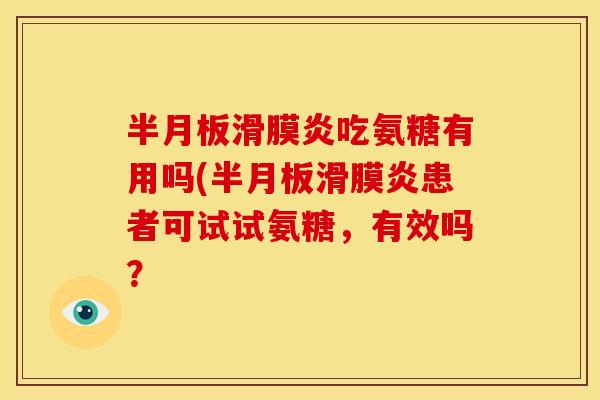 吃氨糖有用吗(患者可试试氨糖,有效吗? 吃氨糖有用吗(患者可试试氨糖,有效吗?