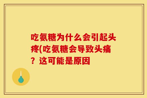 吃氨糖为什么会引起头疼(吃氨糖会导致头痛?这可能是原因 吃氨糖为什么会引起头疼(吃氨糖会导致头痛?这可能是原因