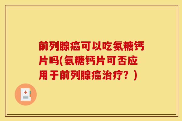 前列腺可以吃氨糖钙片吗(氨糖钙片可否应用于前列腺?) 前列腺可以吃氨糖钙片吗(氨糖钙片可否应用于前列腺?)