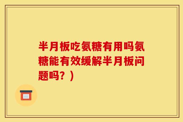 吃氨糖有用吗氨糖能有效缓解问题吗?) 吃氨糖有用吗氨糖能有效缓解问题吗?)