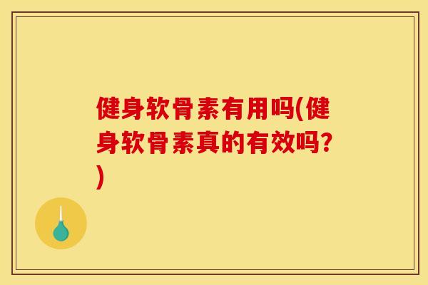 健身软骨素有用吗(健身软骨素真的有效吗?) 健身软骨素有用吗(健身软骨素真的有效吗?)