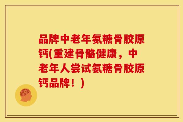 品牌中老年氨糖骨胶原钙(重建骨骼健康,中老年人尝试氨糖骨胶原钙品牌!) 品牌中老年氨糖骨胶原钙(重建骨骼健康,中老年人尝试氨糖骨胶原钙品牌!)