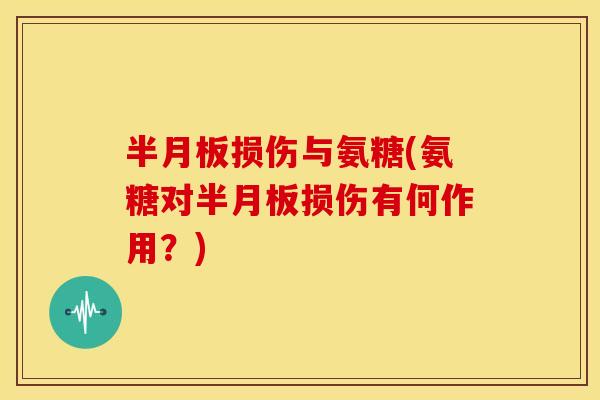 损伤与氨糖(氨糖对损伤有何作用?) 损伤与氨糖(氨糖对损伤有何作用?)
