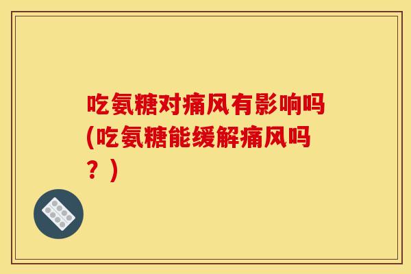 吃氨糖对有影响吗(吃氨糖能缓解吗？)